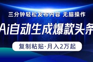 (10371期)Ai一键自动生成爆款头条,三分钟快速生成,复制粘贴即可完成, 月入2万+