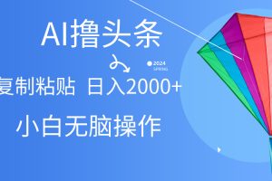 (10365期) AI一键生成爆款文章撸头条,无脑操作,复制粘贴轻松,日入2000+