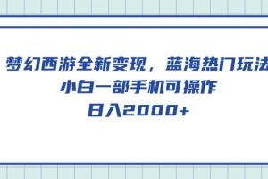 (10367期)梦幻西游全新变现,蓝海热门玩法,小白一部手机可操作,日入2000+