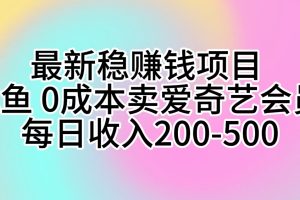 (10369期)最新稳赚钱项目 咸鱼 0成本卖爱奇艺会员 每日收入200-500