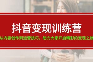 (11593期)抖音变现训练营,从内容创作到运营技巧,助力大家开启精彩的变现之旅