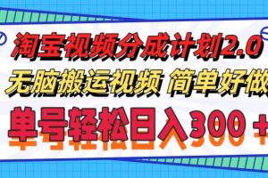 (11811期)淘宝视频分成计划2.0,无脑搬运视频,单号轻松日入300+,可批量操作。