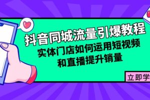 （12945期）抖音同城流量引爆教程：实体门店如何运用短视频和直播提升销量