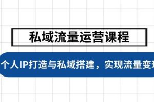 私域流量运营课程，个人IP打造与私域搭建，助力学员实现流量变现