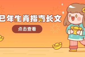 乙巳年生肖指南长文，结合大环境与生肖，字字精华，助你财福顺利 迎接好运
