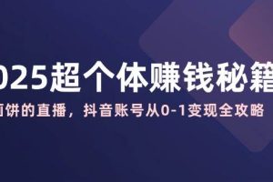 2025超个体赚钱秘籍：不画饼的直播，抖音账号从0-1变现全攻略