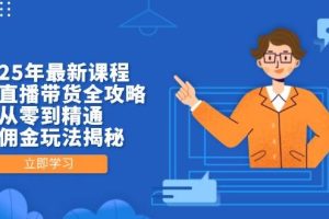 （14378期）2025年最新课程，无人直播带货全攻略，从零到精通，高佣金玩法揭秘