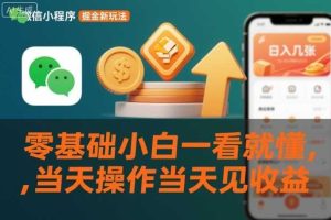 微信小程序掘金新玩法，日入几张，零基础小白一看就懂，当天操作当天见收益【揭秘】