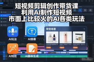 短视频剪辑创作带货课，利用AI制作短视频，市面上比较火的AI各类玩法