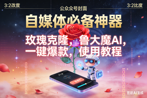 （16965期）ai鲁大魔，自媒体必备的软件，玫瑰克隆神器，一键爆款，详细教程