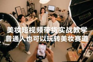 美妆短视频带货实战教学，普通人也可以玩转美妆赛道