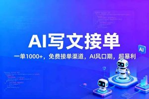 （17215期）用AI来写文章，一单1000+，提供免费接单渠道，AI风口期，超暴利！