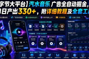 【字节大平台】汽水音乐广告全自动掘金，单日产出330+，附详细教程及全套工具【揭秘】