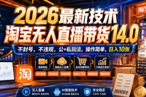 2026最新技术，淘宝无人直播带货14.0，不封号，不违规，公+私玩法，操作简单，日入10张【揭秘】