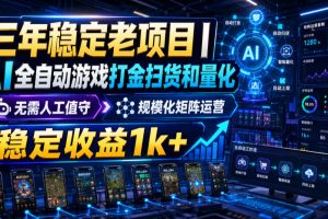 三年稳定老项目｜AI全自动游戏打金扫货和量化，无需人工值守，规模化矩阵运营，稳定收益1k+【揭秘】