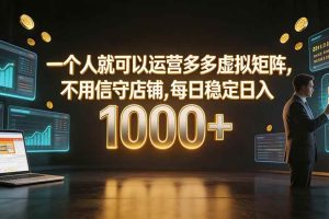 （19622期）一个人就可以运营多多虚拟矩阵，不用值守店铺，每日稳定日入 1000+