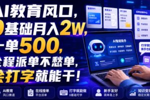 AI教育风口，0基础月入2W，一单500，全程派单不愁单，会打字就能干！【揭秘】