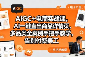 AIGC+电商实战课，AI一键直出商品详情页，多品类全案例手把手教学，告别付费美工（更新0725）