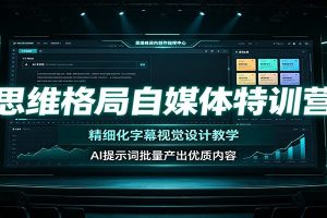 思维格局自媒体特训营：精细化字幕视觉设计教学，AI提示词批量产出优质内容