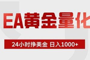 （19349期）EA黄金量化 ，全天候挣美金，小白易操作，日入1000+