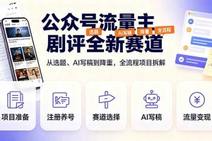 （19348期）公众号流量主剧评全新赛道，从选题、AI写稿到降重，全流程项目拆解