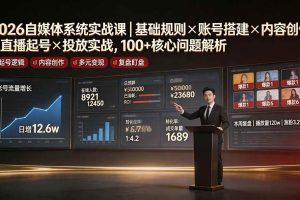 （19329期）2026自媒体系统实战课｜基础规则×账号搭建×内容创作×直播起号×投放实战，100+核心问题解析