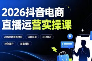 2026抖音电商直播运营实操课：从0到1搭建直播间，掌握流量获取、千川投放、转化提升与复盘增长