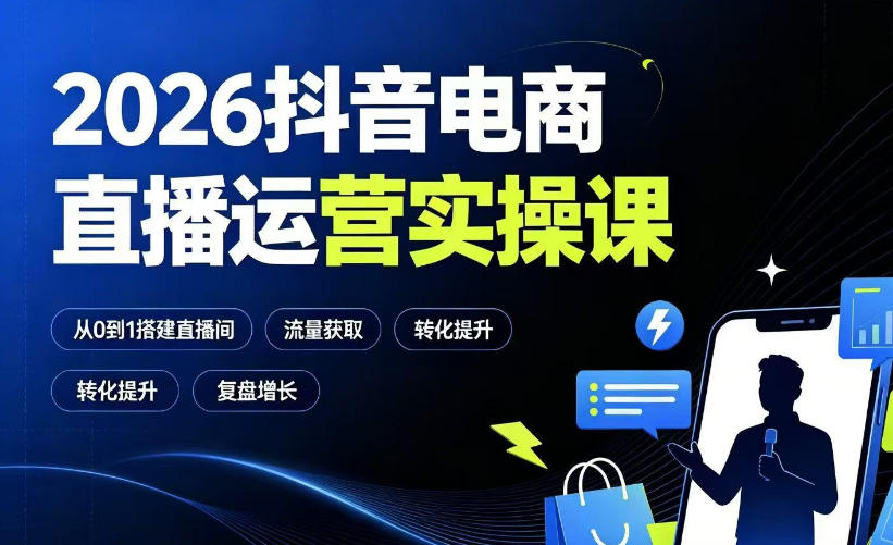 2026抖音电商直播运营实操课：从0到1搭建直播间，掌握流量获取、千川投放、转化提升与复盘增长