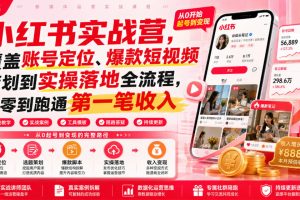 小红书实战营，覆盖账号定位、爆款短视频策划到实操落地全流程，从零到跑通第一笔收入