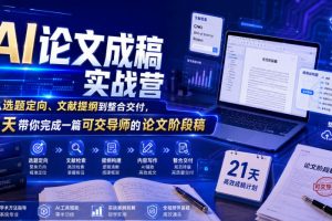 AI论文成稿实战营，从选题定向、文献提纲到整合交付，21天带你完成一篇可交导师的论文阶段稿