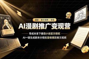 （19193期）AI漫剧推广变现营，零成本拿下番茄小说官方授权，AI一键生成剧本分镜批量做爆款推文视频