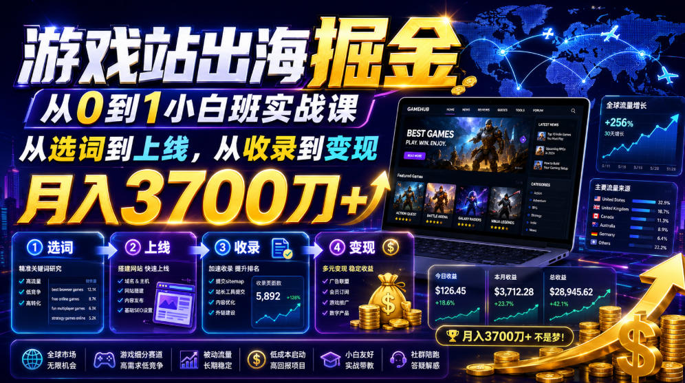 游戏站出海掘金从0到1小白实战课,从选词到上线,从收录到变现,月入3700刀+