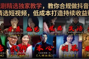 电视剧精选独家教学，教你合规做抖音影视剧精选短视频，低成本打造持续收益账号