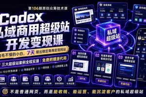 （19169期）Codex私域商用超级站Ai开发变现课106期-更新0702：不是普通网站，而是能收钱，能运营，能沉淀客户的私域超级站