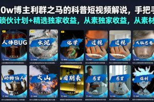 抖音10w博主利群之马的科普短视频解说，手把手教你解锁伙伴计划+精选独家收益，从素材到成片全流程