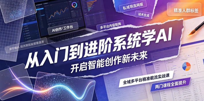 从入门到进阶系统学AI，开启智能创作新未来，两门课程，全面提升你的AI创作能力