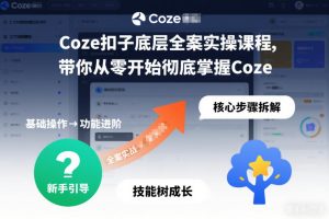 Coze扣子底层全案实操课程，带你从零开始彻底掌握Coze（更新7月）