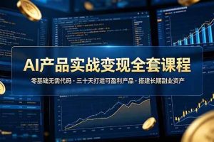 （19074期）AI产品实战变现全套课程，零基础无需代码，三十天打造可盈利产品搭建长期副业资产