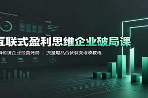 互联式盈利思维企业破局课：破解传统企业经营死局，流量爆品合伙裂变增收教程