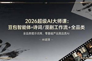 （19011期）2026超级AI大师课：豆包智能体+诗词/漫剧工作流+全品类提示词库，零基础产出高品质AI