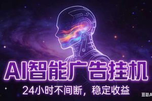 （18929期）AI智能广告全自动挂机，全自动化运行，适合小白，宝妈，有主业人群，全程扶持搭健一套流程