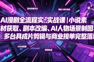 AI漫剧全流程实战课｜小说素材获取、剧本改编、AI人物场景制图、多工具成片剪辑、平台付费变现与商业接单完整落地