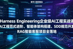 Harness Engineering企业级AI工程实战课｜AI工程范式进阶、智能体架构搭建、SDD规范开发、RAG智能客服项目全落地