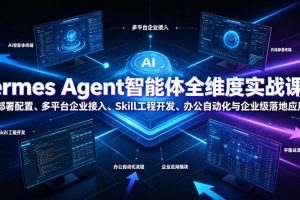 Hermes Agent智能体全维度实战课程｜从零部署配置、多平台企业接入、Skill工程开发、办公自动化与企业级落地应用教程