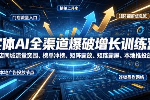 实体AI全渠道爆破增长训练营｜门店同城流量突围、榜单冲榜、矩阵霸屏、本地推投放、连锁复制全域盈利实战课
