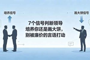 （18941期）付费文章：7个信号判断领导培养你还是画大饼，别被廉价的言语打动