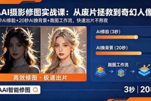 （18936期）AI摄影修图实战课：从废片拯救 到 奇幻人像，3秒AI修脸+20秒AI换背景+跑图工作流，快速出片不熬夜