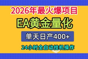 单机日入400+，EA黄金量化，24小时不间断全自动挂G，2026最热项目【揭秘】