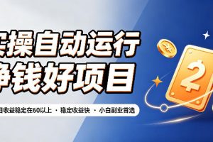 实操自动运行挣钱好项目，单号单日收益稳定在60以上，稳定收益快，小白副业首选【揭秘】