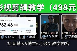 （18896期）抖音大V博主6月影视剪辑教学，素材处理+二次剪辑+爆款文案全流程，可做独家精选分成计划等